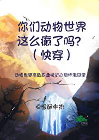 你们动物世界这么癫了吗?(快穿)免费