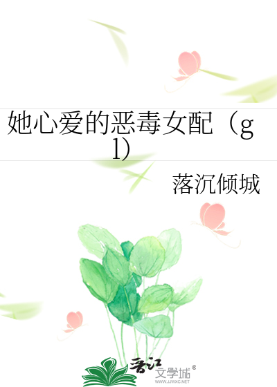 她心爱恶毒女配gl免费阅读