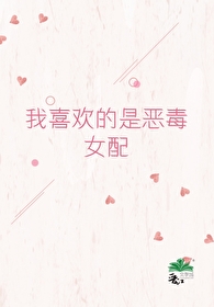 我喜欢的是恶毒女配免费
