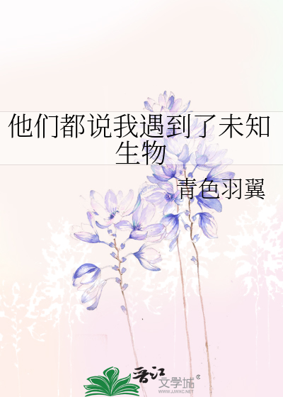 他们都说我遇到了未知生物主角