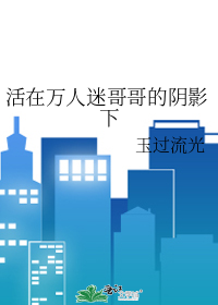 活在万人迷弟的阴影下by俟